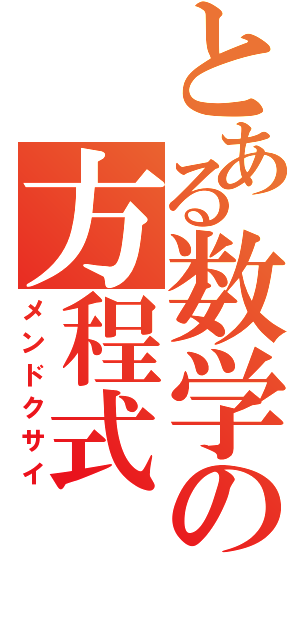 とある数学の方程式（メンドクサイ）