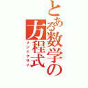 とある数学の方程式（メンドクサイ）