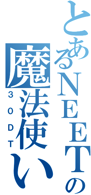 とあるＮＥＥＴの魔法使い（３０ＤＴ）