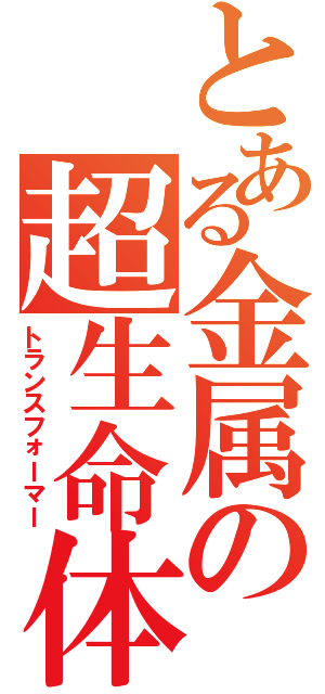 とある金属の超生命体（トランスフォーマー）