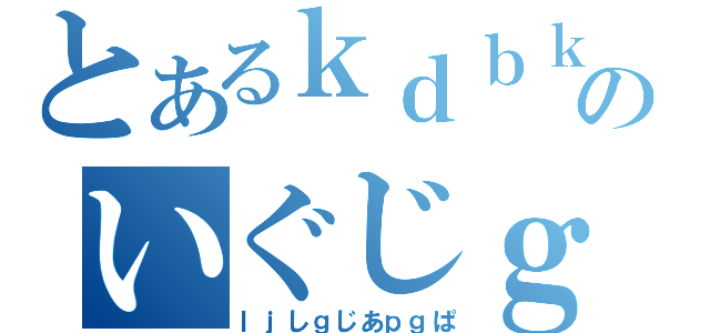 とあるｋｄｂｋぼ＠そｈｓのいぐじｇじｓｊぎぱ（ｌｊしｇじあｐｇぱ）