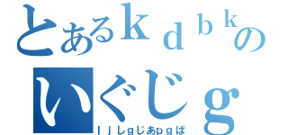 とあるｋｄｂｋぼ＠そｈｓのいぐじｇじｓｊぎぱ（ｌｊしｇじあｐｇぱ）