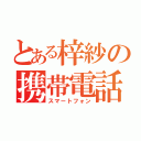 とある梓紗の携帯電話（スマートフォン）