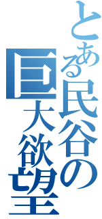 とある民谷の巨大欲望（）