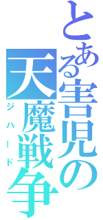 とある害児の天魔戦争（ジハード）