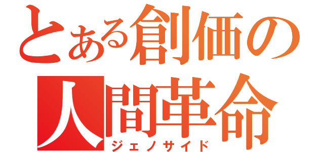 とある創価の人間革命（ジェノサイド）