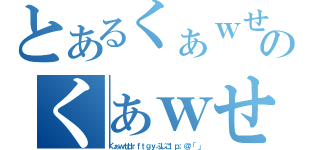 とあるくぁｗせｄｒｆｔｇｙふじこｌｐ；＠：「」のくぁｗせｄｒｆｔｇｙふじこｌｐ；＠：「」（くぁｗせｄｒｆｔｇｙふじこｌｐ；＠：「」）