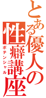 とある優人の性癖講座（ポテンシャル）