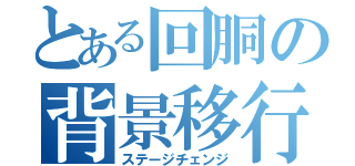 とある回胴の背景移行（ステージチェンジ）