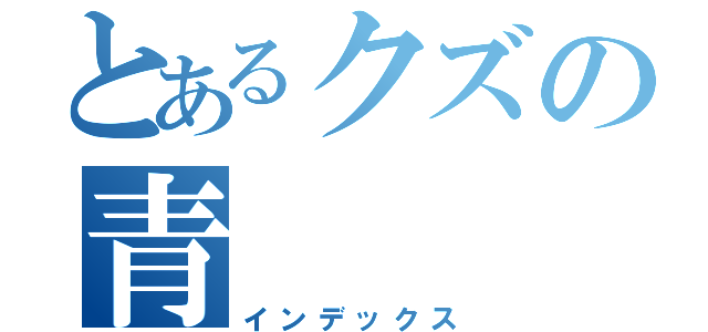 とあるクズの青（インデックス）