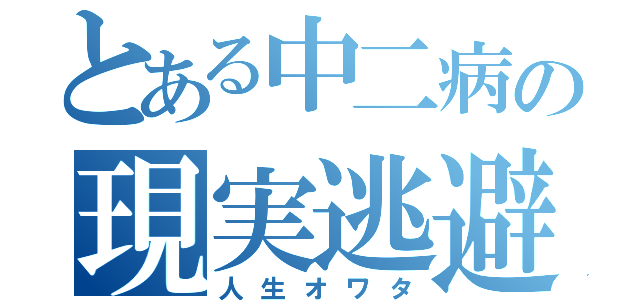 とある中二病の現実逃避（人生オワタ）