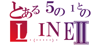 とある５の１と５の２のＬＩＮＥⅡ（◥（ฅº￦ºฅ）◤）