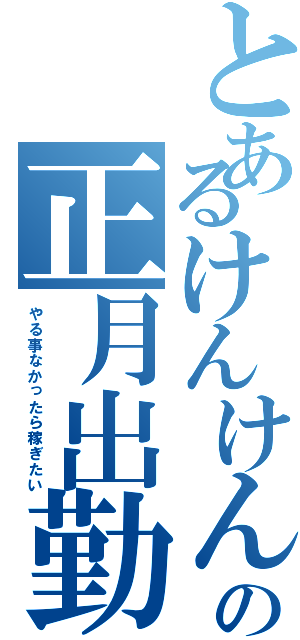 とあるけんけんの正月出勤（やる事なかったら稼ぎたい）