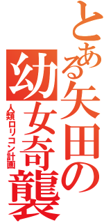 とある矢田の幼女奇襲（人類ロリコン計画）