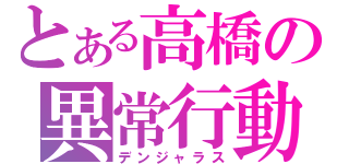 とある高橋の異常行動（デンジャラス）