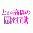 とある高橋の異常行動（デンジャラス）