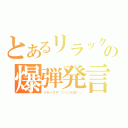 とあるリラックマの爆弾発言（リラックマ「○○○だヨ！」）