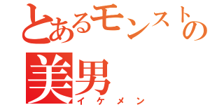 とあるモンスト野郎の美男（イケメン）