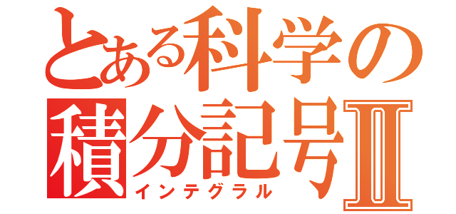 とある科学の積分記号 ∫Ⅱ（インテグラル）