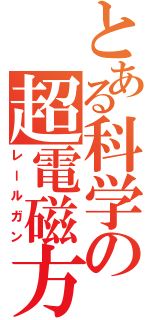 とある科学の超電磁方（レールガン）