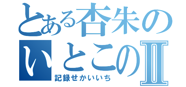 とある杏朱のいとこのおなほⅡ（記録せかいいち）