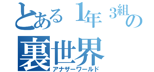 とある１年３組の裏世界（アナザーワールド）