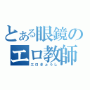 とある眼鏡のエロ教師（エロきょうし）