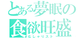 とある夢眠の食欲旺盛（むしゃりスト）