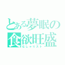 とある夢眠の食欲旺盛（むしゃりスト）