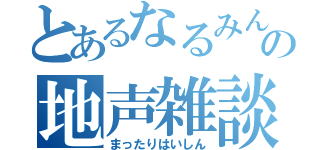 とあるなるみんの地声雑談（まったりはいしん）