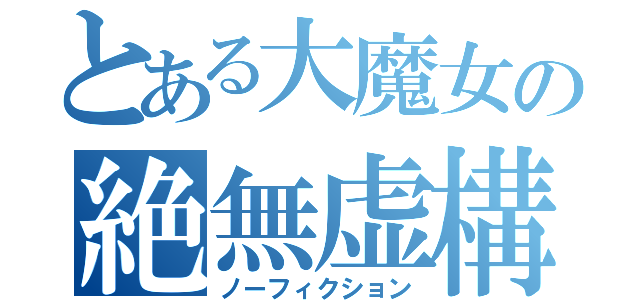 とある大魔女の絶無虚構（ノーフィクション）