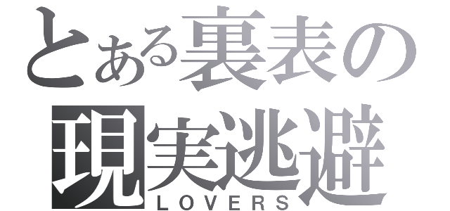 とある裏表の現実逃避（ＬＯＶＥＲＳ）