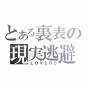 とある裏表の現実逃避（ＬＯＶＥＲＳ）