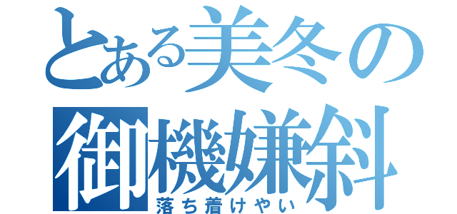 とある美冬の御機嫌斜め（落ち着けやい）