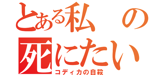 とある私の死にたい（コディカの自殺）