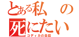 とある私の死にたい（コディカの自殺）