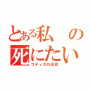 とある私の死にたい（コディカの自殺）