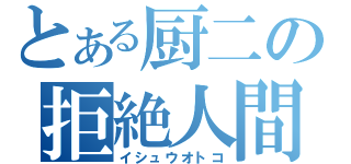 とある厨二の拒絶人間（イシュウオトコ）