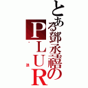 とある鄧丞禧のＰＬＵＲＫ（噗浪）