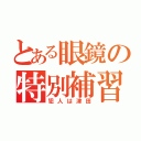 とある眼鏡の特別補習（犯人は津田）