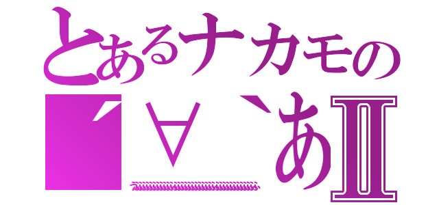 とあるナカモの´∀｀あはっⅡ（うふふふふふふふふふふふふふふふふふふふふふふふふふふふふふふふふふふふ）