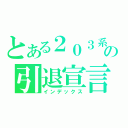 とある２０３系の引退宣言（インデックス）