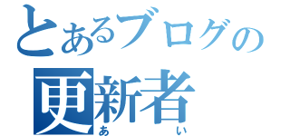 とあるブログの更新者（あい）