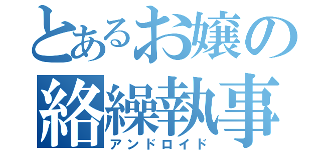 とあるお嬢の絡繰執事（アンドロイド）