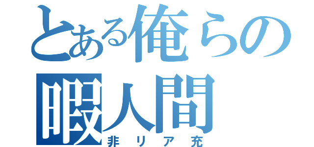 とある俺らの暇人間（非リア充）