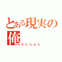 とある現実の俺（なにもねえ）