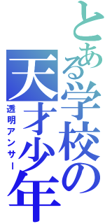 とある学校の天才少年（透明アンサー）