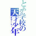 とある学校の天才少年（透明アンサー）