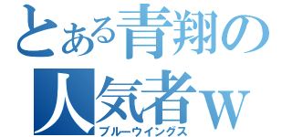 とある青翔の人気者ｗ（ブルーウイングス）