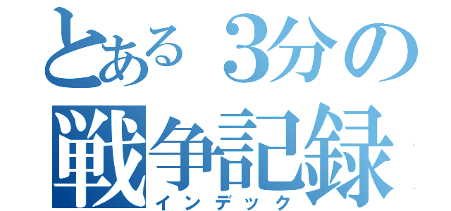 とある３分の戦争記録（インデック）